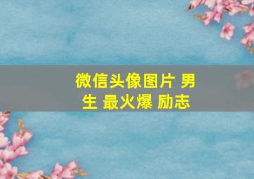 微信头像图片 男生 最火爆 励志